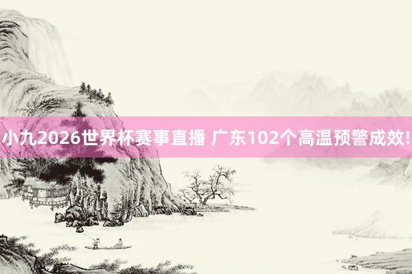 小九2026世界杯赛事直播 广东102个高温预警成效!