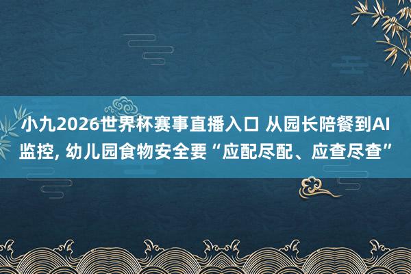 小九2026世界杯赛事直播入口 从园长陪餐到AI监控, 幼儿园食物安全要“应配尽配、应查尽查”