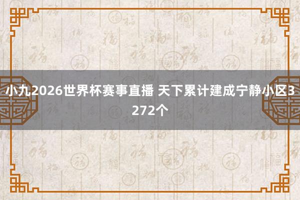 小九2026世界杯赛事直播 天下累计建成宁静小区3272个