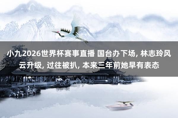 小九2026世界杯赛事直播 国台办下场, 林志玲风云升级, 过往被扒, 本来三年前她早有表态