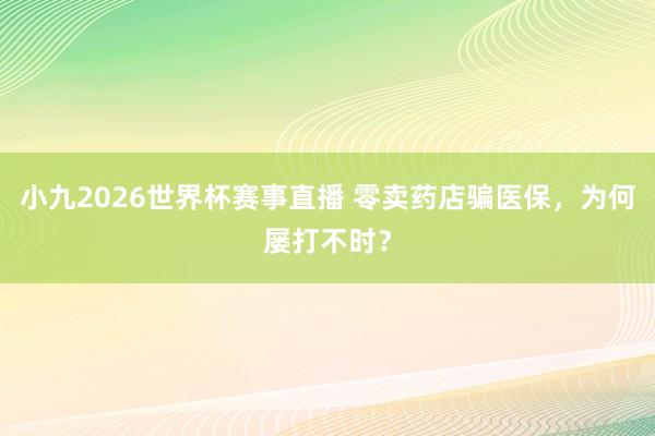 小九2026世界杯赛事直播 零卖药店骗医保，为何屡打不时？