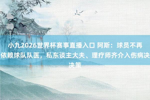 小九2026世界杯赛事直播入口 阿斯：球员不再只依赖球队队医，私东谈主大夫、理疗师齐介入伤病决策
