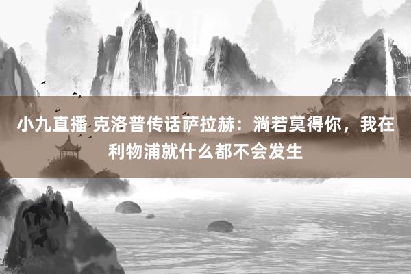 小九直播 克洛普传话萨拉赫：淌若莫得你，我在利物浦就什么都不会发生