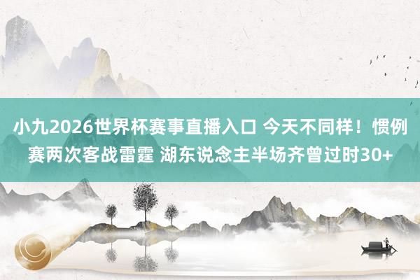 小九2026世界杯赛事直播入口 今天不同样！惯例赛两次客战雷霆 湖东说念主半场齐曾过时30+
