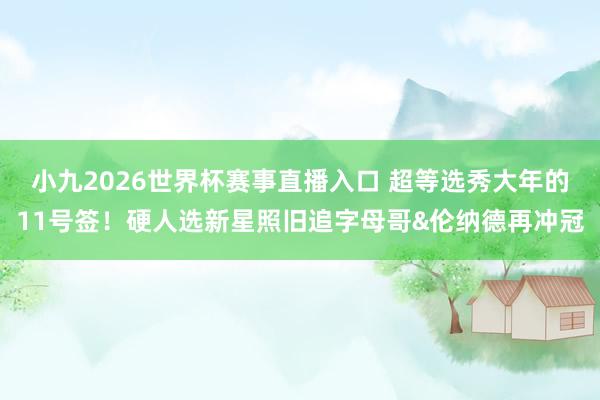 小九2026世界杯赛事直播入口 超等选秀大年的11号签！硬人选新星照旧追字母哥&伦纳德再冲冠