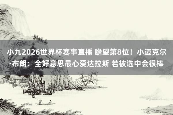 小九2026世界杯赛事直播 瞻望第8位！小迈克尔·布朗：全好意思最心爱达拉斯 若被选中会很棒