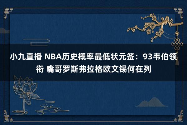 小九直播 NBA历史概率最低状元签：93韦伯领衔 嘴哥罗斯弗拉格欧文锡何在列