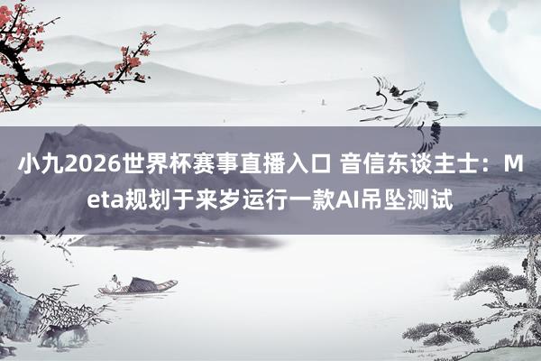 小九2026世界杯赛事直播入口 音信东谈主士：Meta规划于来岁运行一款AI吊坠测试