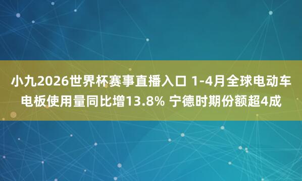 小九2026世界杯赛事直播入口 1-4月全球电动车电板使用量同比增13.8% 宁德时期份额超4成