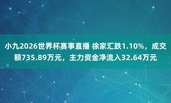 小九2026世界杯赛事直播 徐家汇跌1.10%，成交额735.89万元，主力资金净流入32.64万元