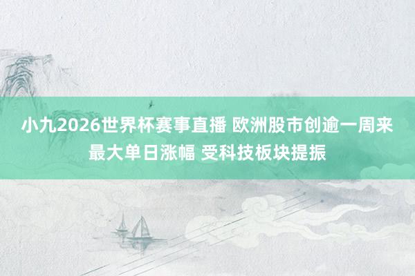 小九2026世界杯赛事直播 欧洲股市创逾一周来最大单日涨幅 受科技板块提振