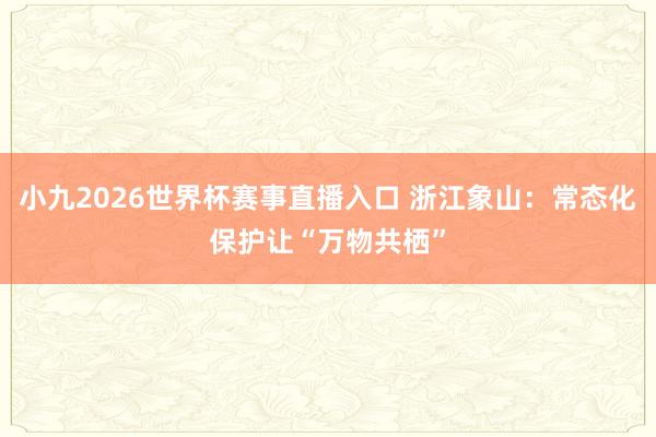 小九2026世界杯赛事直播入口 浙江象山：常态化保护让“万物共栖”