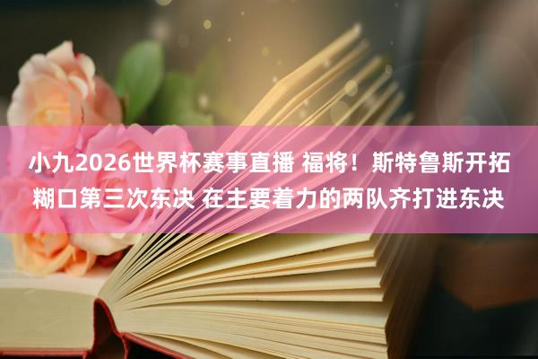 小九2026世界杯赛事直播 福将！斯特鲁斯开拓糊口第三次东决 在主要着力的两队齐打进东决