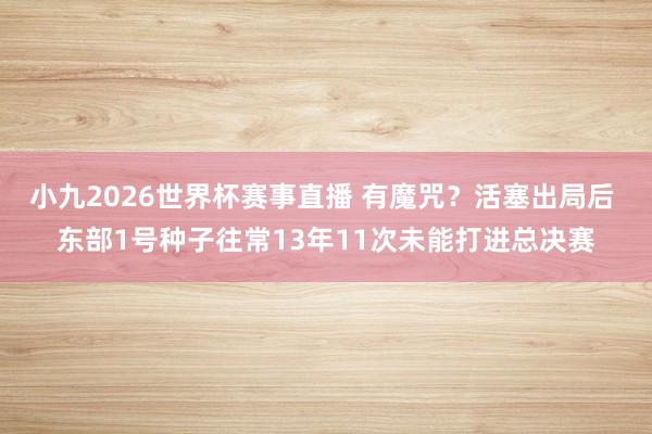 小九2026世界杯赛事直播 有魔咒？活塞出局后 东部1号种子往常13年11次未能打进总决赛