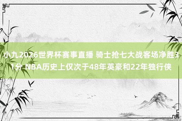 小九2026世界杯赛事直播 骑士抢七大战客场净胜31分 NBA历史上仅次于48年英豪和22年独行侠