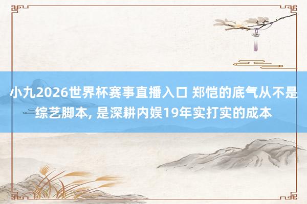小九2026世界杯赛事直播入口 郑恺的底气从不是综艺脚本， 是深耕内娱19年实打实的成本