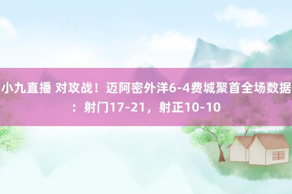小九直播 对攻战!迈阿密外洋6-4费城聚首全场数据:射门17-21,射正10-10