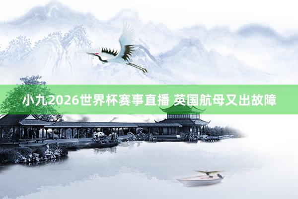 小九2026世界杯赛事直播 英国航母又出故障