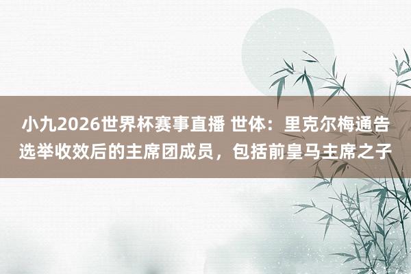小九2026世界杯赛事直播 世体：里克尔梅通告选举收效后的主席团成员，包括前皇马主席之子