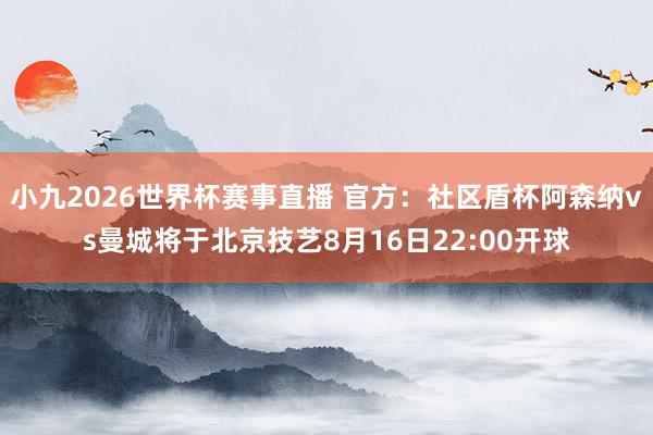 小九2026世界杯赛事直播 官方：社区盾杯阿森纳vs曼城将于北京技艺8月16日22:00开球