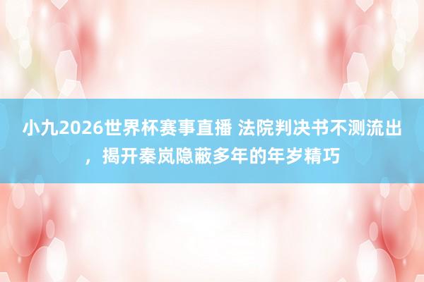 小九2026世界杯赛事直播 法院判决书不测流出，揭开秦岚隐蔽多年的年岁精巧