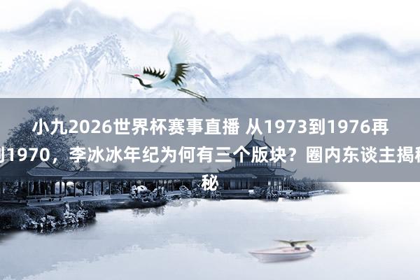 小九2026世界杯赛事直播 从1973到1976再到1970，李冰冰年纪为何有三个版块？圈内东谈主揭秘