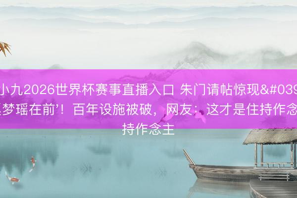 小九2026世界杯赛事直播入口 朱门请帖惊现'奚梦瑶在前'！百年设施被破，网友：这才是住持作念主