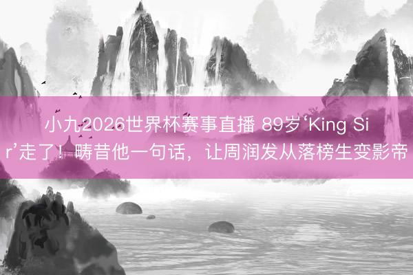 小九2026世界杯赛事直播 89岁‘King Sir’走了！畴昔他一句话，让周润发从落榜生变影帝