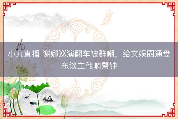 小九直播 谢娜巡演翻车被群嘲，给文娱圈通盘东谈主敲响警钟