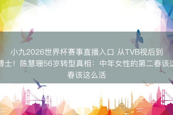 小九2026世界杯赛事直播入口 从TVB视后到教会博士！陈慧珊56岁转型真相：中年女性的第二春该这么活