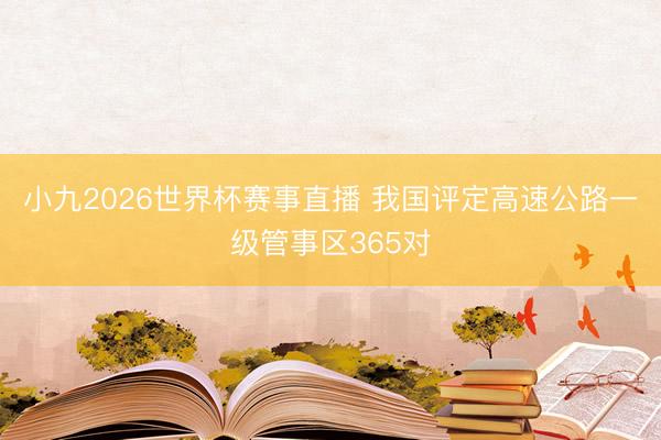 小九2026世界杯赛事直播 我国评定高速公路一级管事区365对