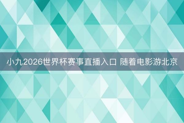 小九2026世界杯赛事直播入口 随着电影游北京