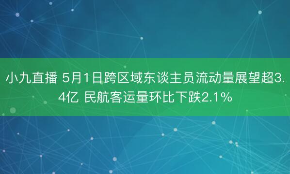 小九直播 5月1日跨区域东谈主员流动量展望超3.4亿 民航客运量环比下跌2.1%