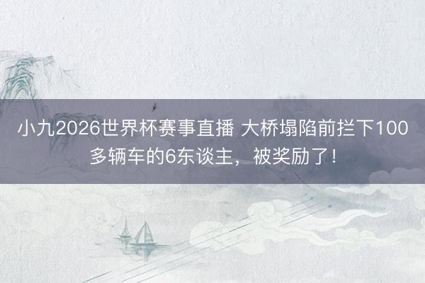 小九2026世界杯赛事直播 大桥塌陷前拦下100多辆车的6东谈主，被奖励了！