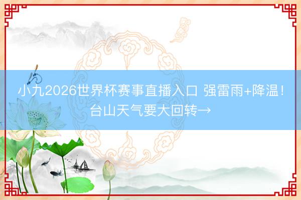 小九2026世界杯赛事直播入口 强雷雨+降温！台山天气要大回转→