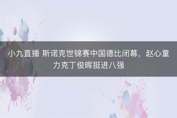 小九直播 斯诺克世锦赛中国德比闭幕，赵心童力克丁俊晖挺进八强