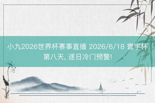 小九2026世界杯赛事直播 2026/6/18 寰宇杯第八天， 逐日冷门预警!