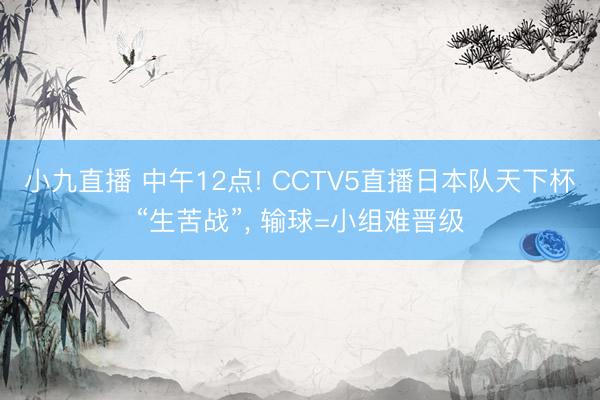 小九直播 中午12点! CCTV5直播日本队天下杯“生苦战”， 输球=小组难晋级