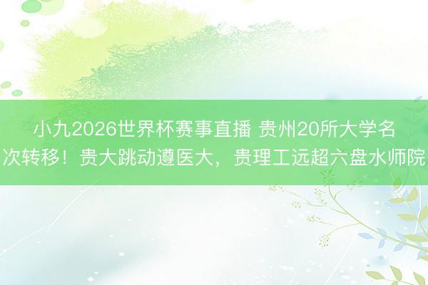 小九2026世界杯赛事直播 贵州20所大学名次转移！贵大跳动遵医大，贵理工远超六盘水师院