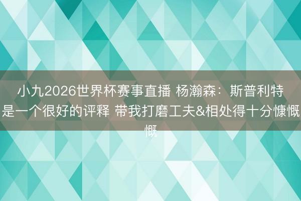 小九2026世界杯赛事直播 杨瀚森:斯普利特是一个很好的评释 带我打磨工夫&相处得十分慷慨